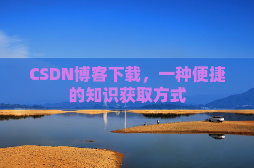CSDN博客下载,一种便捷的知识获取方式